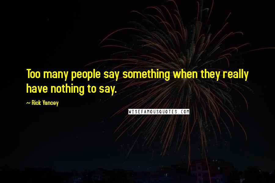 Rick Yancey Quotes: Too many people say something when they really have nothing to say.