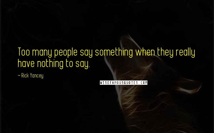 Rick Yancey Quotes: Too many people say something when they really have nothing to say.