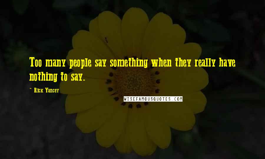 Rick Yancey Quotes: Too many people say something when they really have nothing to say.