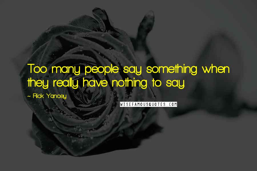 Rick Yancey Quotes: Too many people say something when they really have nothing to say.