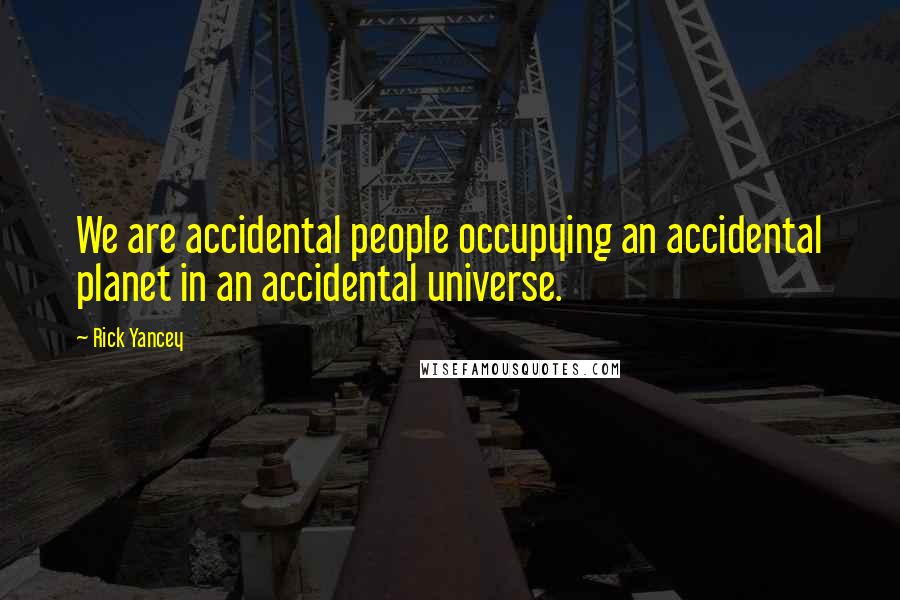 Rick Yancey Quotes: We are accidental people occupying an accidental planet in an accidental universe.