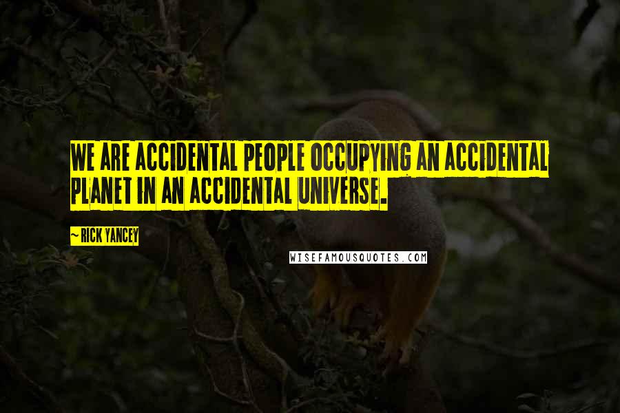 Rick Yancey Quotes: We are accidental people occupying an accidental planet in an accidental universe.