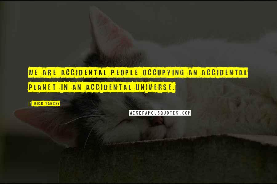 Rick Yancey Quotes: We are accidental people occupying an accidental planet in an accidental universe.