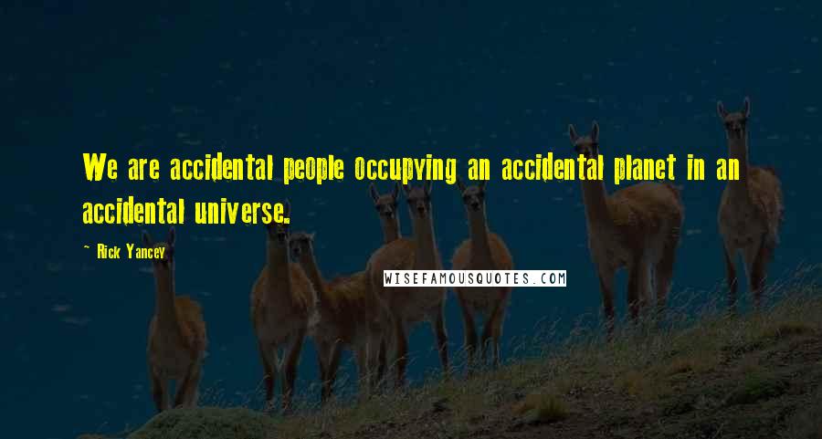 Rick Yancey Quotes: We are accidental people occupying an accidental planet in an accidental universe.