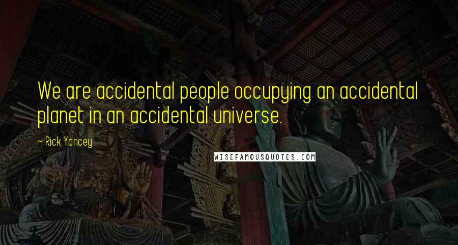 Rick Yancey Quotes: We are accidental people occupying an accidental planet in an accidental universe.