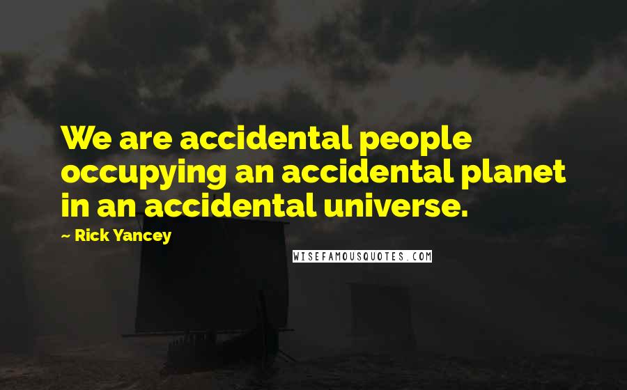 Rick Yancey Quotes: We are accidental people occupying an accidental planet in an accidental universe.