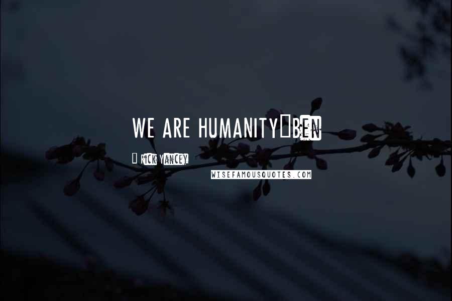 Rick Yancey Quotes: WE ARE HUMANITY~Ben