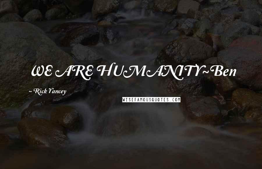 Rick Yancey Quotes: WE ARE HUMANITY~Ben