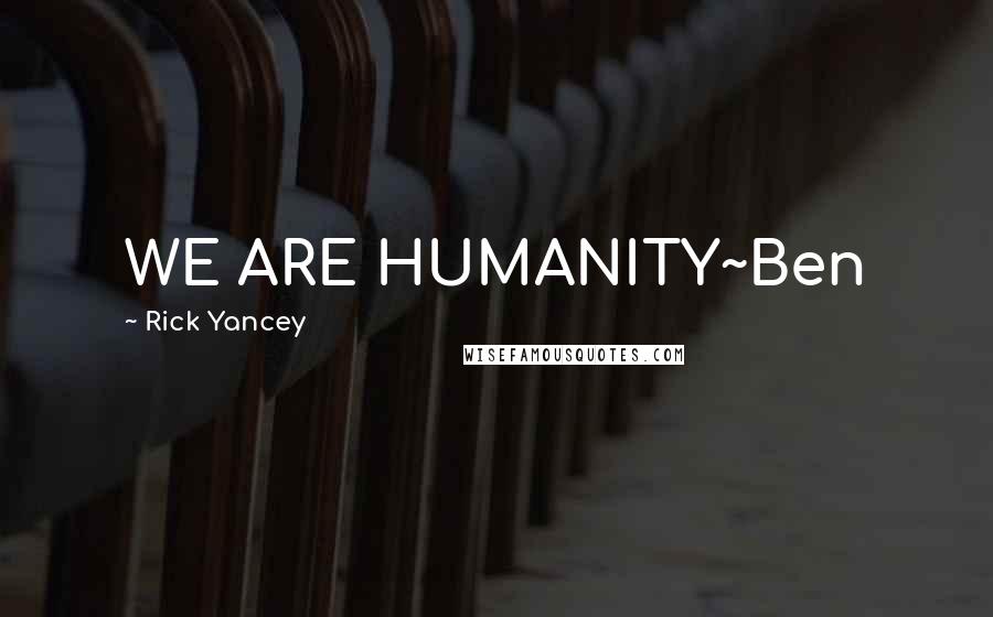 Rick Yancey Quotes: WE ARE HUMANITY~Ben