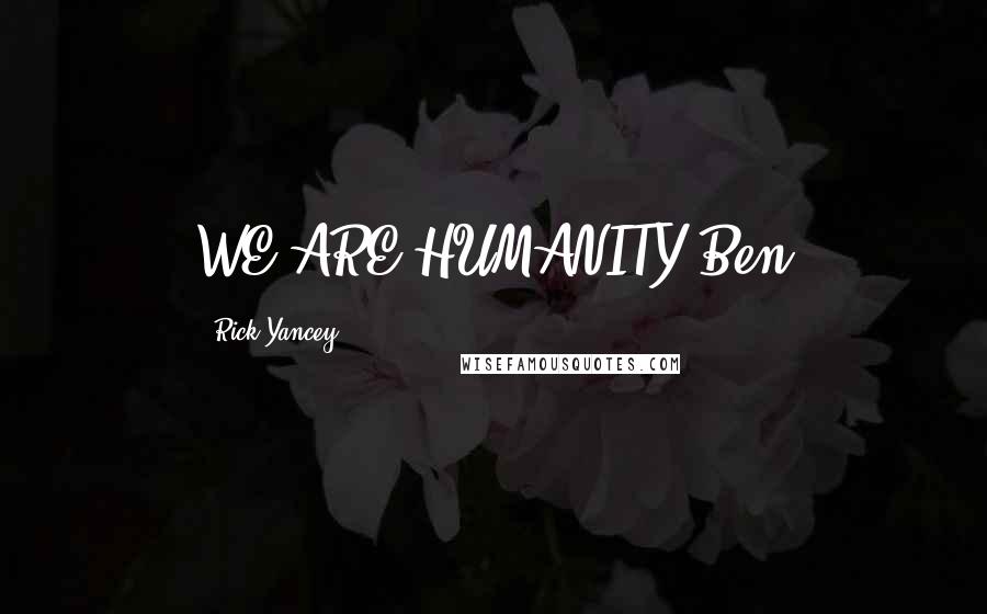 Rick Yancey Quotes: WE ARE HUMANITY~Ben