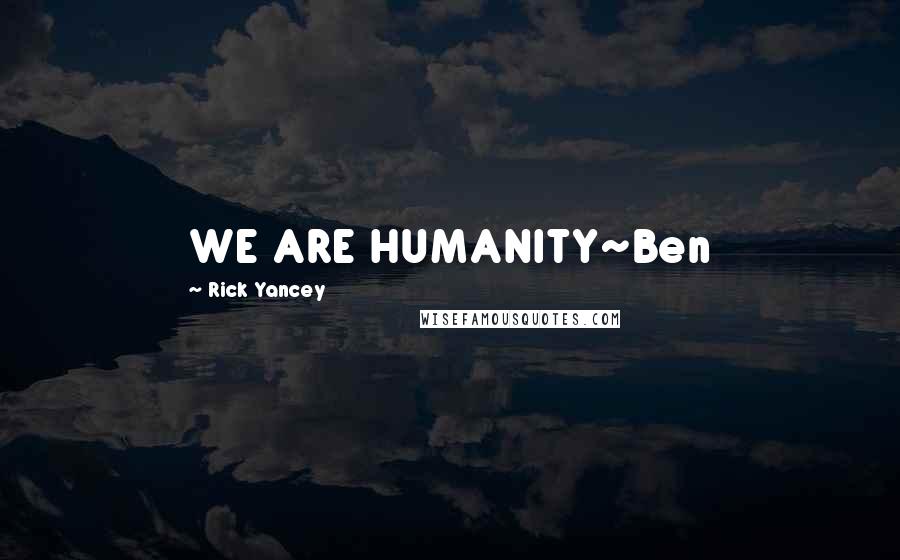 Rick Yancey Quotes: WE ARE HUMANITY~Ben