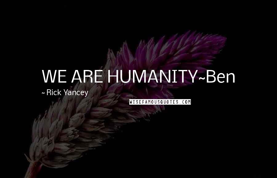 Rick Yancey Quotes: WE ARE HUMANITY~Ben