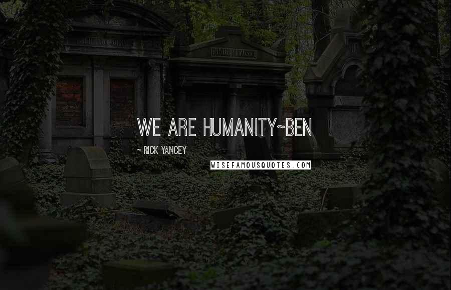 Rick Yancey Quotes: WE ARE HUMANITY~Ben