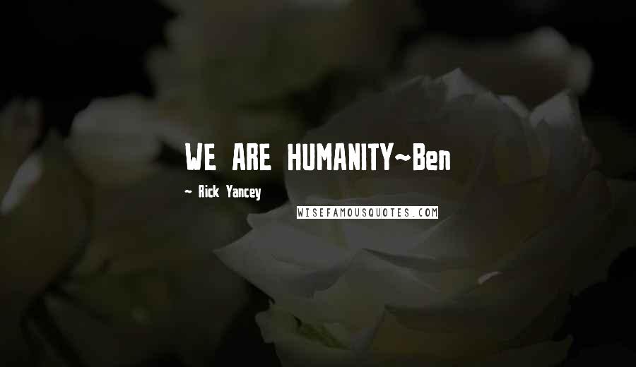 Rick Yancey Quotes: WE ARE HUMANITY~Ben