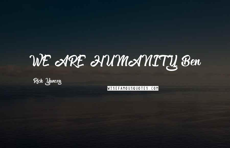 Rick Yancey Quotes: WE ARE HUMANITY~Ben
