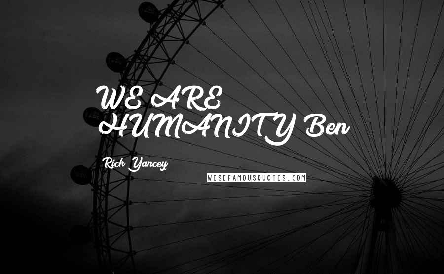 Rick Yancey Quotes: WE ARE HUMANITY~Ben
