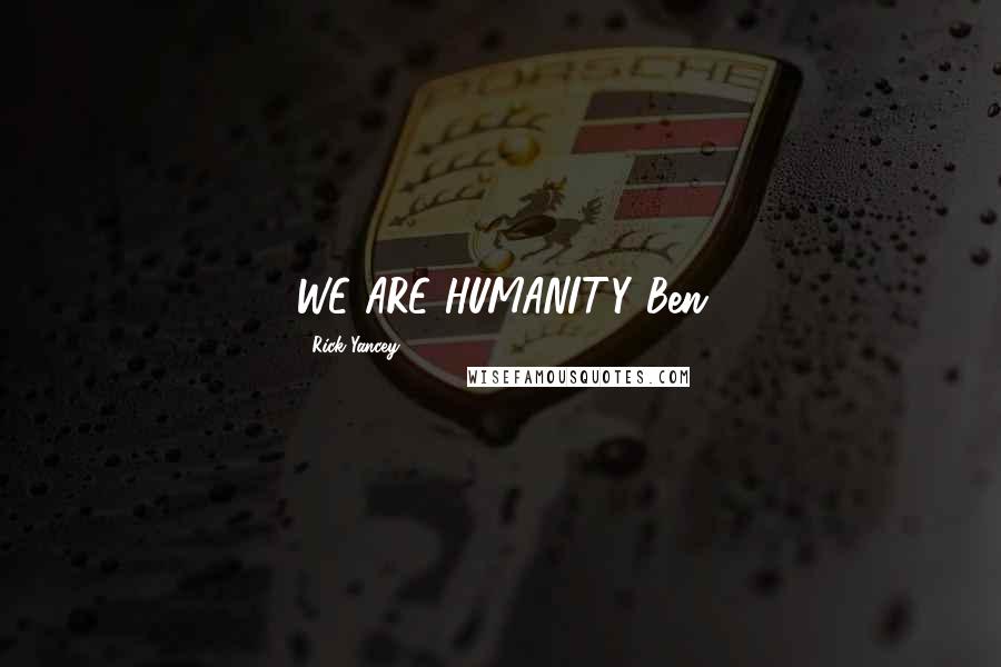 Rick Yancey Quotes: WE ARE HUMANITY~Ben
