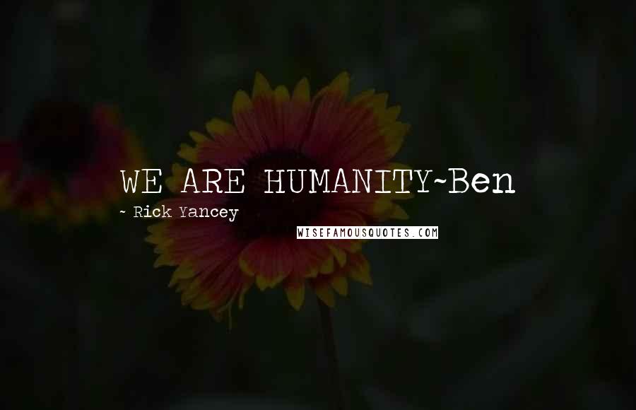 Rick Yancey Quotes: WE ARE HUMANITY~Ben
