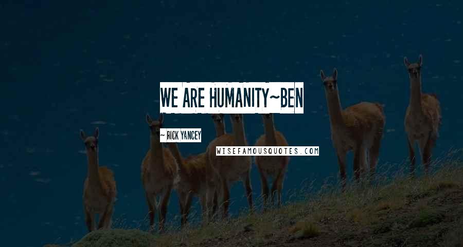 Rick Yancey Quotes: WE ARE HUMANITY~Ben