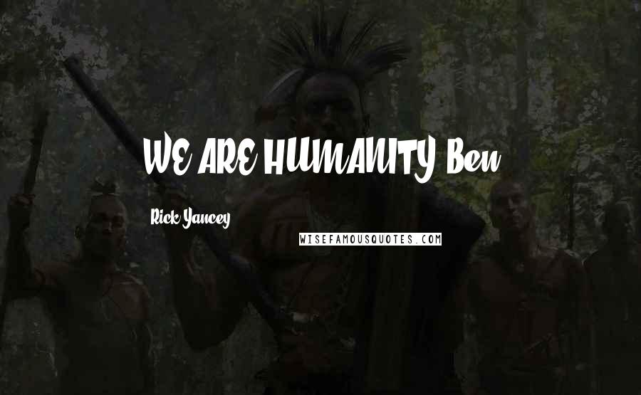 Rick Yancey Quotes: WE ARE HUMANITY~Ben