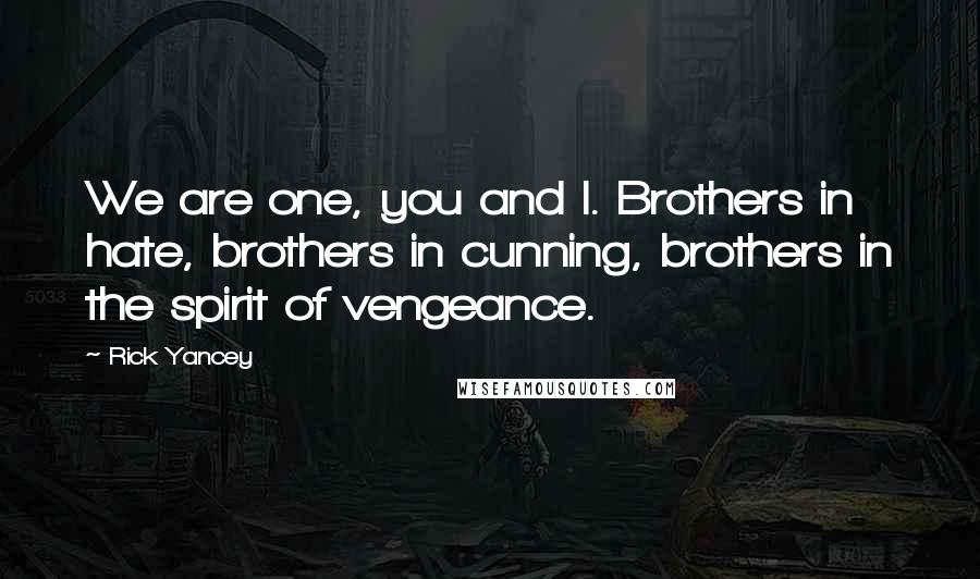 Rick Yancey Quotes: We are one, you and I. Brothers in hate, brothers in cunning, brothers in the spirit of vengeance.