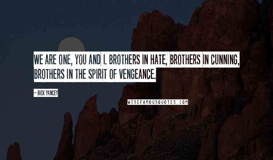 Rick Yancey Quotes: We are one, you and I. Brothers in hate, brothers in cunning, brothers in the spirit of vengeance.