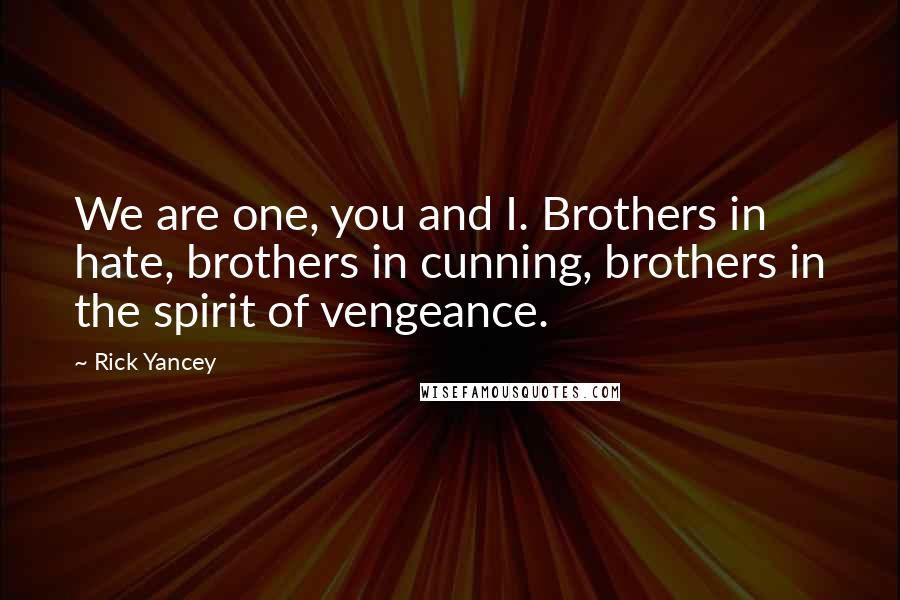 Rick Yancey Quotes: We are one, you and I. Brothers in hate, brothers in cunning, brothers in the spirit of vengeance.