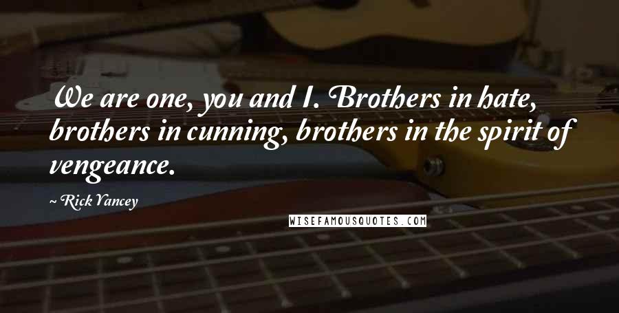 Rick Yancey Quotes: We are one, you and I. Brothers in hate, brothers in cunning, brothers in the spirit of vengeance.