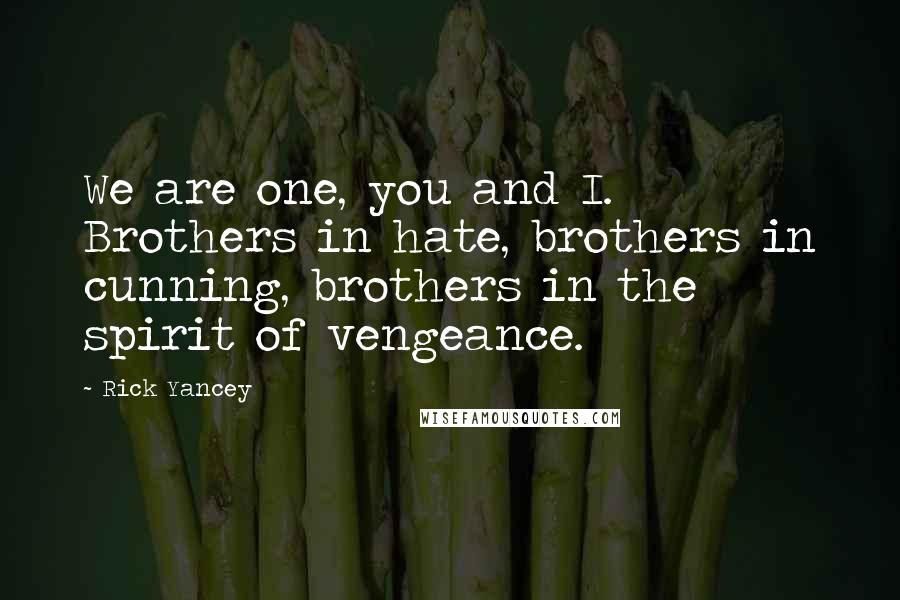 Rick Yancey Quotes: We are one, you and I. Brothers in hate, brothers in cunning, brothers in the spirit of vengeance.