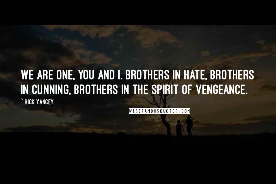 Rick Yancey Quotes: We are one, you and I. Brothers in hate, brothers in cunning, brothers in the spirit of vengeance.