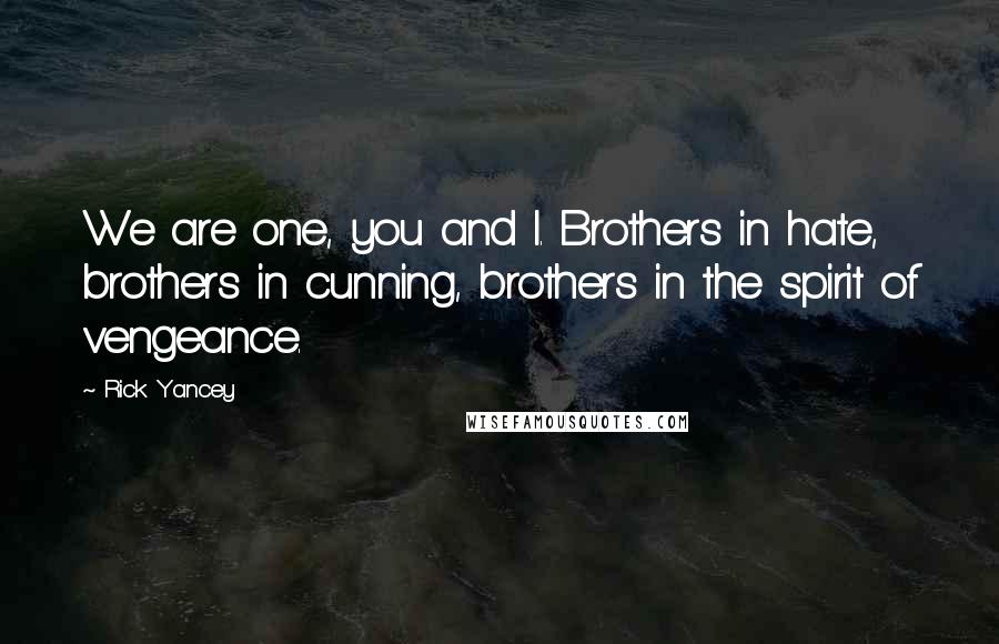 Rick Yancey Quotes: We are one, you and I. Brothers in hate, brothers in cunning, brothers in the spirit of vengeance.