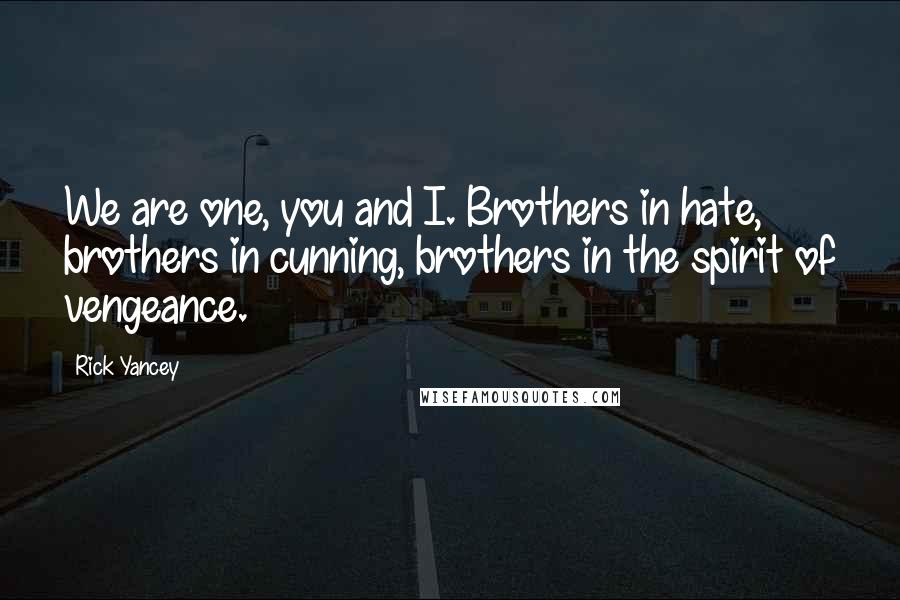 Rick Yancey Quotes: We are one, you and I. Brothers in hate, brothers in cunning, brothers in the spirit of vengeance.