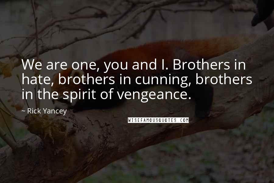 Rick Yancey Quotes: We are one, you and I. Brothers in hate, brothers in cunning, brothers in the spirit of vengeance.