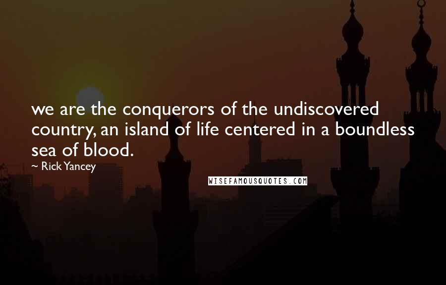 Rick Yancey Quotes: we are the conquerors of the undiscovered country, an island of life centered in a boundless sea of blood.