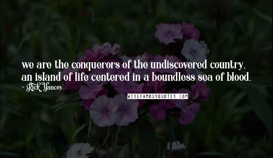 Rick Yancey Quotes: we are the conquerors of the undiscovered country, an island of life centered in a boundless sea of blood.