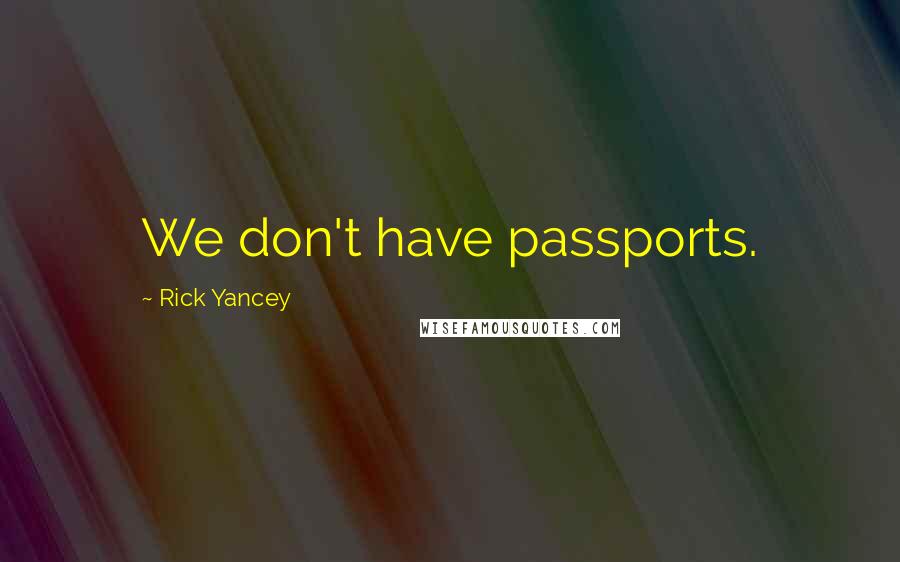 Rick Yancey Quotes: We don't have passports.