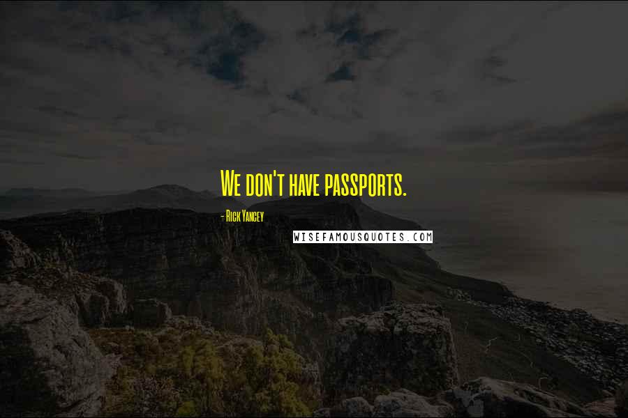 Rick Yancey Quotes: We don't have passports.