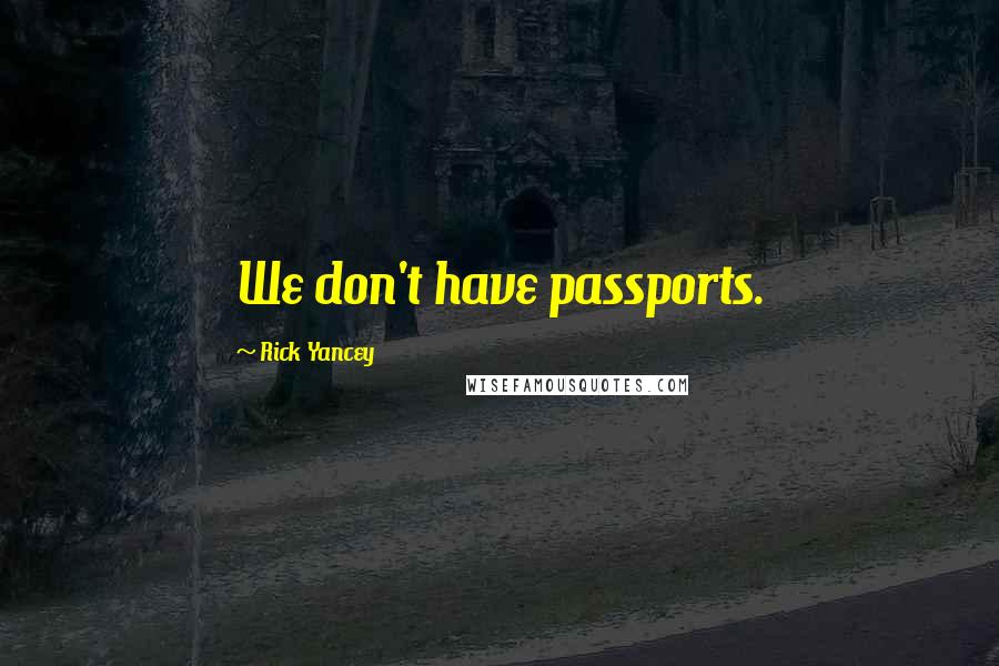 Rick Yancey Quotes: We don't have passports.