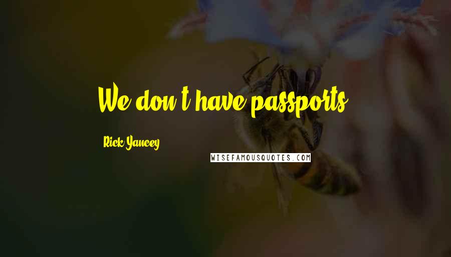 Rick Yancey Quotes: We don't have passports.