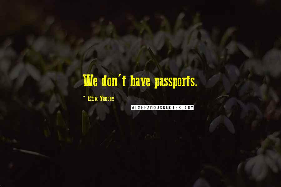 Rick Yancey Quotes: We don't have passports.