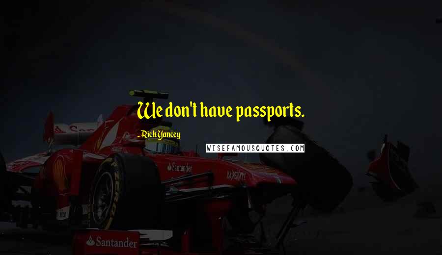 Rick Yancey Quotes: We don't have passports.