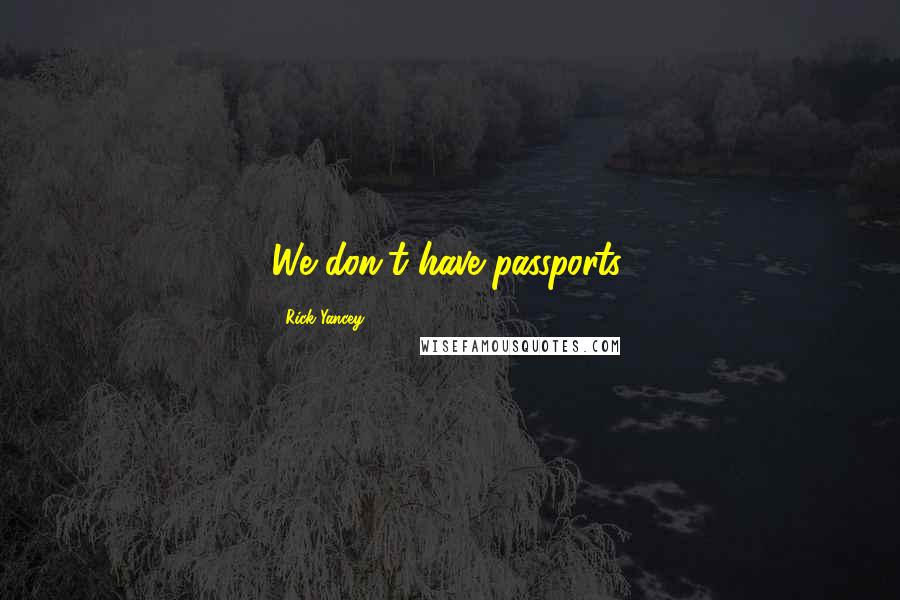 Rick Yancey Quotes: We don't have passports.