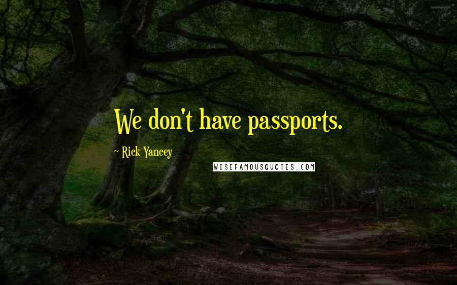 Rick Yancey Quotes: We don't have passports.