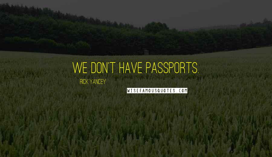 Rick Yancey Quotes: We don't have passports.