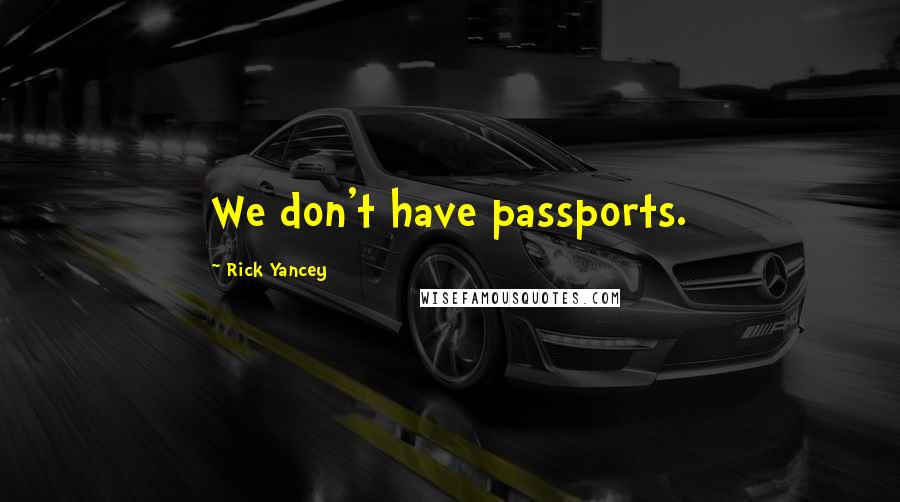 Rick Yancey Quotes: We don't have passports.