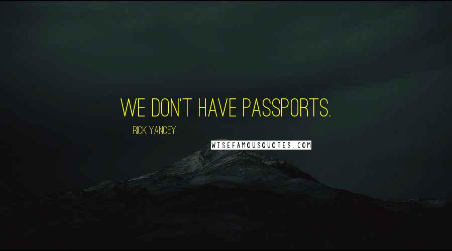 Rick Yancey Quotes: We don't have passports.