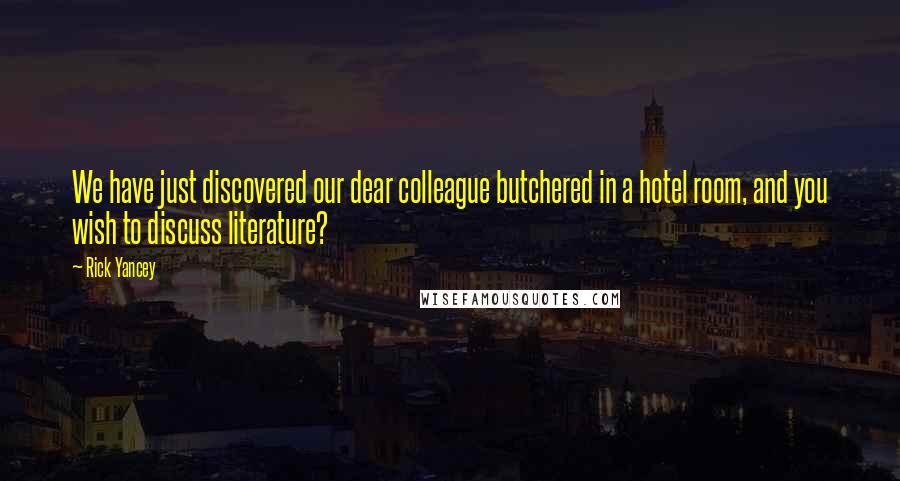 Rick Yancey Quotes: We have just discovered our dear colleague butchered in a hotel room, and you wish to discuss literature?