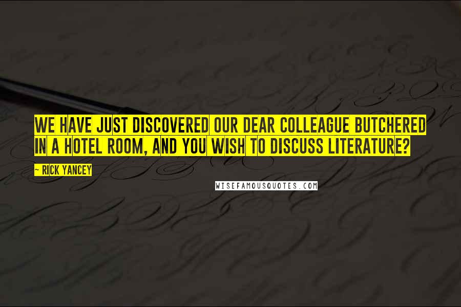 Rick Yancey Quotes: We have just discovered our dear colleague butchered in a hotel room, and you wish to discuss literature?