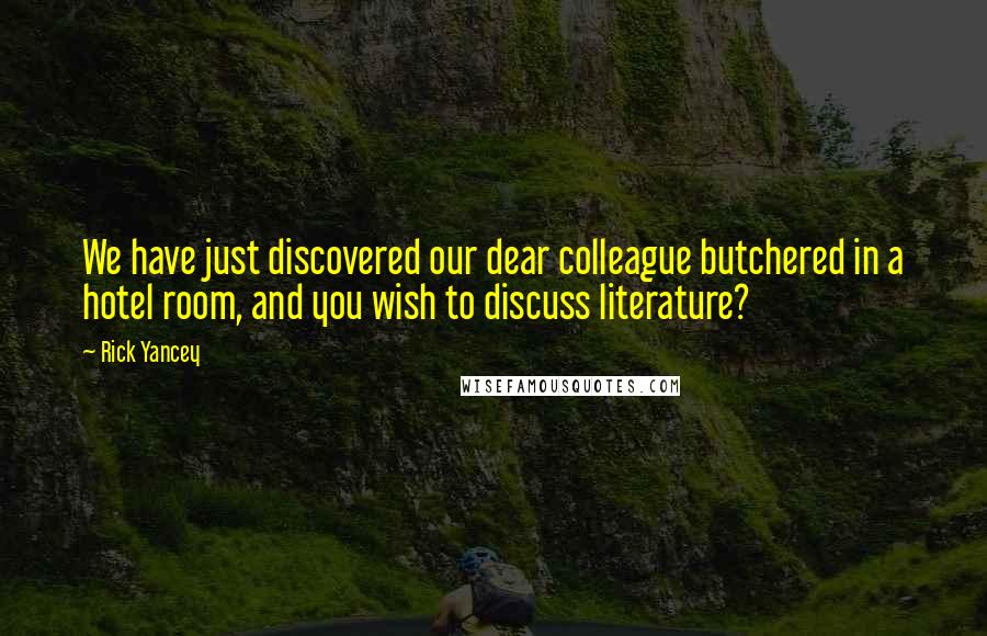 Rick Yancey Quotes: We have just discovered our dear colleague butchered in a hotel room, and you wish to discuss literature?