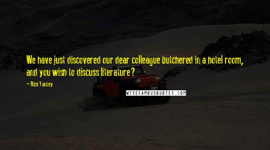 Rick Yancey Quotes: We have just discovered our dear colleague butchered in a hotel room, and you wish to discuss literature?